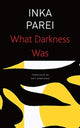 Book cover of: What Darkness Was. By: Inka Parei