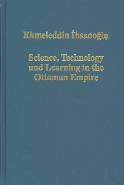 Book cover of: Science, Technology and Learning in the Ottoman Empire. By: Ekmeleddin Ihsanoglu
