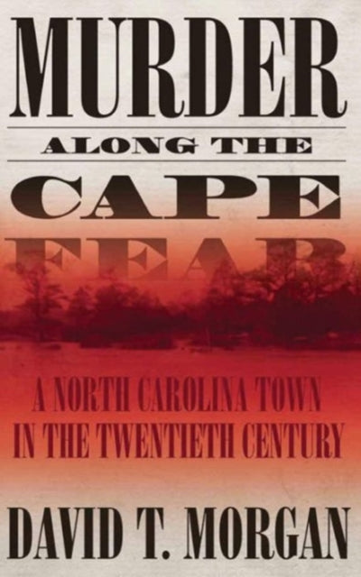 Book cover of: Murder Along The Cape Fear: A North Carolina Town In The Twentieth Century (H692/Mrc). By: David T. Morgan