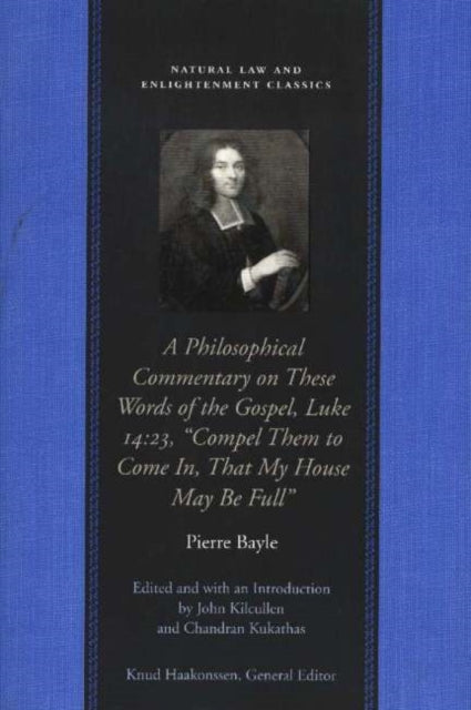 Book cover of: Philosophical Commentary on These Words of the Gospel, Luke 14.23, "Compel Them to Come In, That My House May Be Full". By: Pierre Bayle