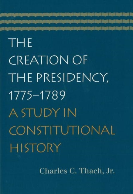 Book cover of: Creation of the Presidency, 1775-1789. By: Charles C. Thach, Charles C., Jr. Thach