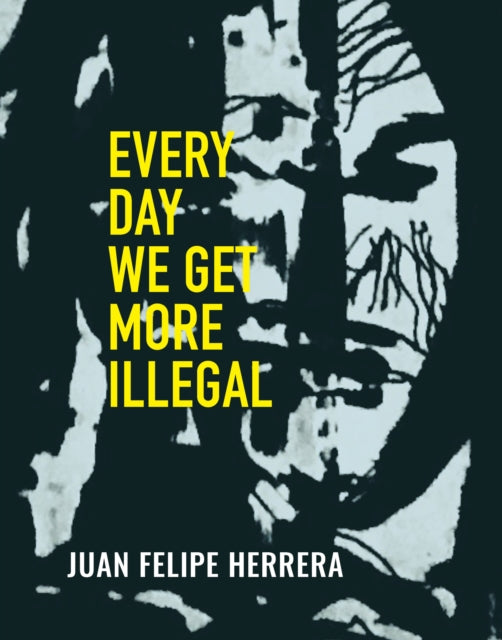 Book cover of: Every Day We Get More Illegal. By: Juan Felipe Herrera