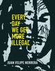 Book cover of: Every Day We Get More Illegal. By: Juan Felipe Herrera