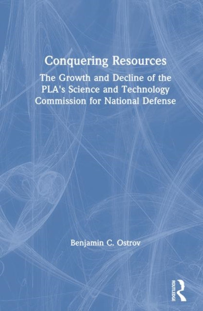 Book cover of: Conquering Resources: The Growth and Decline of the PLA's Science and Technology Commission for National Defense