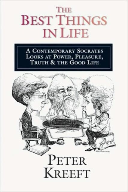 Book cover of: Best Things in Life – A Contemporary Socrates Looks at Power, Pleasure, Truth the Good Life. By: Peter Kreeft