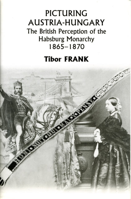 Book cover of: Picturing Austria–Hungary – The British Perception of the Habsburg Monarchy 1865–1870. By: Frank, Tibor.