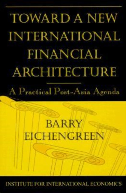 Book cover of: Toward a New International Financial Architecture – A Practical Post–Asia Agenda. By: Barry J. Eichengreen