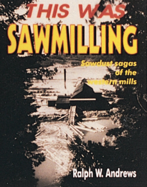 Book cover of: This Was Sawmilling. By: Ralph Warren Andrews