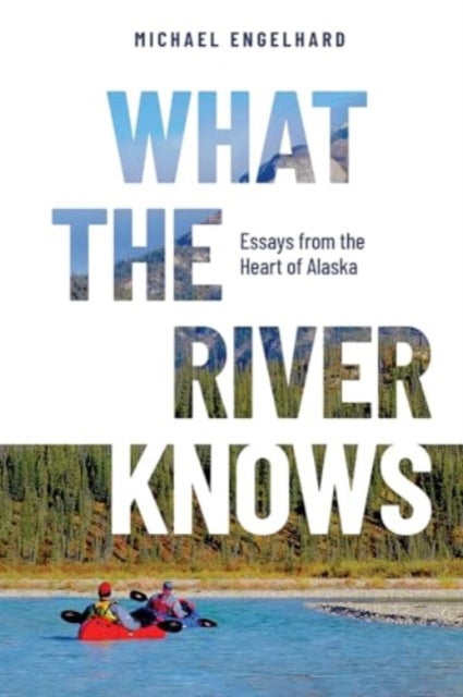 What the River Knows, Essays from the Heart of Alaska 9780888397782 Michael Engelhard