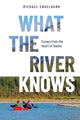 What the River Knows, Essays from the Heart of Alaska 9780888397782 Michael Engelhard
