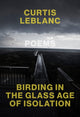 Book cover of: Birding in the Glass Age of Isolation. By: Curtis LeBlanc