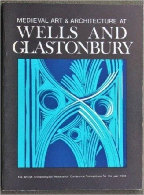 Book cover of: Medieval Art and Architecture at Wells and Glastonbury: The British Archaeological Association Conference Transactions for the year 1978: v. 4. By: Nicola Coldstream