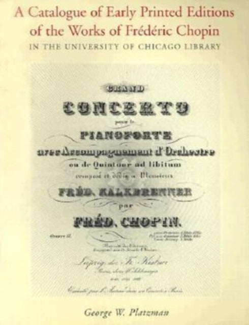 Book cover of: Catalogue of Early Printed Editions of the Works of Frederic Chopin in The University of Chicago Library. By: George W. Platzman