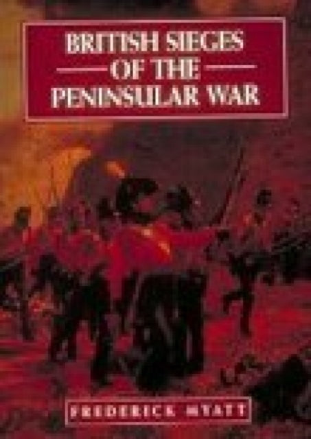 Book cover of: British Sieges of the Peninsular War, 1811-13. By: Frederick Myatt