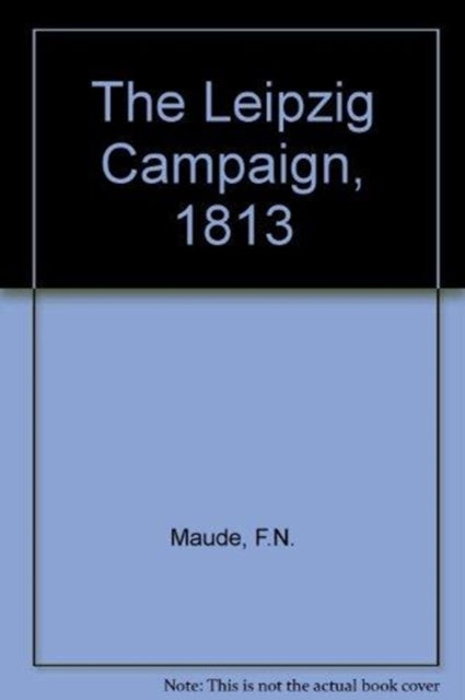 Book cover of: Leipzig Campaign 1813. By: Colonel F.N. Maude CB