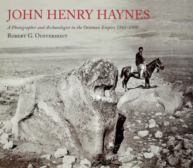 Book cover of: John Henry Haynes: A Photographer and Archaeologist in the Ottoman Empire 1881–1900. By: Robert G. Ousterhout