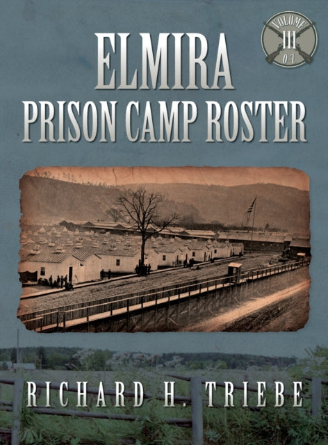 Book cover of: Elmira Prison Camp Roster Volume III. By: Richard H Triebe