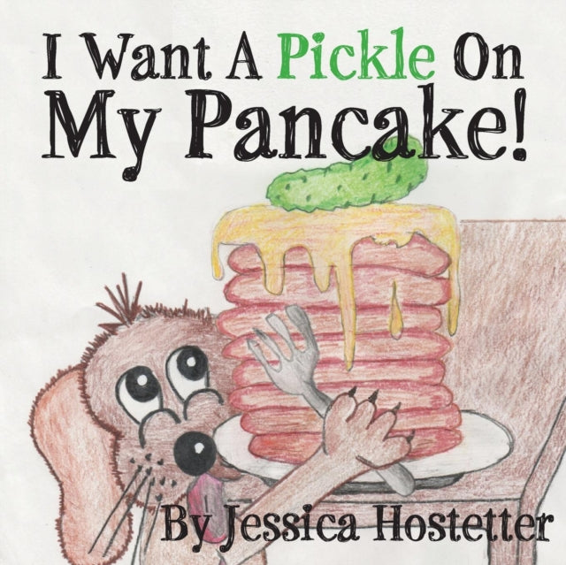 Book cover of: I Want A Pickle On My Pancake!. By: Jessica Hostetter