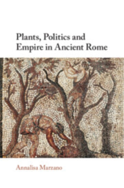 Book cover of: Plants, Politics and Empire in Ancient Rome. By: Annalisa Marzano