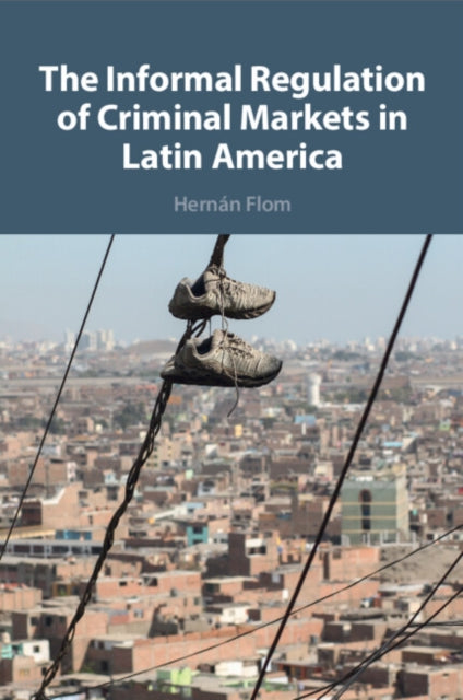 Book cover of: Informal Regulation of Criminal Markets in Latin America. By: Hernán Flom