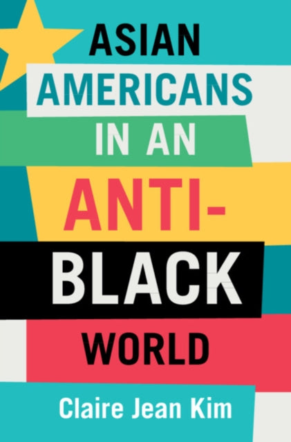 Book cover of: Asian Americans in an Anti-Black World. By: Claire Jean Kim