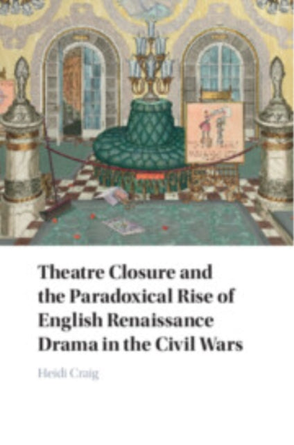 Book cover of: Theatre Closure and the Paradoxical Rise of English Renaissance Drama in the Civil Wars. By: Heidi Craig