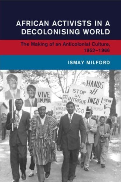 Book cover of: African Activists in a Decolonising World. By: Ismay Milford