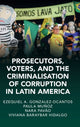 Book cover of: Prosecutors, Voters, and the Criminalization of Corruption in Latin America. By: Ezequiel A. Gonzalez-Ocantos