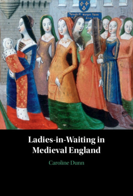 Book cover of: Ladies-in-Waiting in Medieval England. By: Caroline Dunn