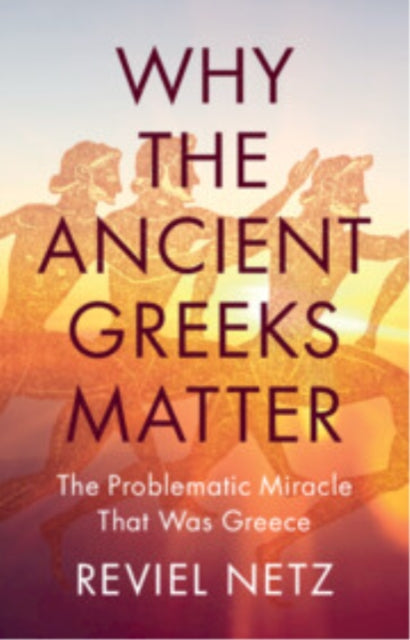 Book cover of: Why the Ancient Greeks Matter. By: Reviel Netz