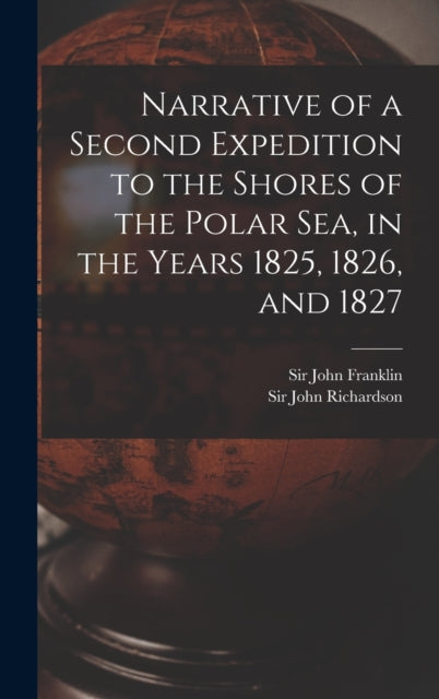 Book cover of: Narrative of a Second Expedition to the Shores of the Polar Sea, in the Years 1825, 1826, and 1827 [microform]. By: John Franklin