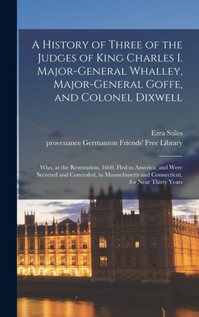 Book cover of: History of Three of the Judges of King Charles I. Major-General Whalley, Major-General Goffe, and Colonel Dixwell. By: Ezra 1727-1795 Cn Stiles