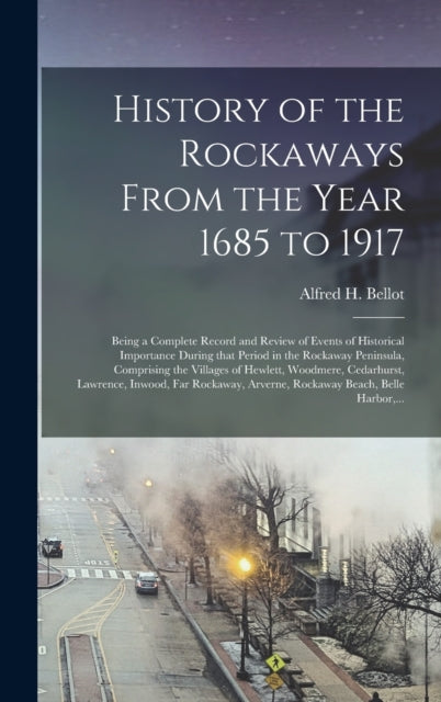 Book cover of: History of the Rockaways From the Year 1685 to 1917; Being a Complete Record and Review of Events of Historical Importance During That Period in the Rockaway Peninsula, Comprising the Villages of Hewlett, Woodmere, Cedarhurst, Lawrence, Inwood, Far.... By: Alfred H. (Alfred Henry) B. Bellot