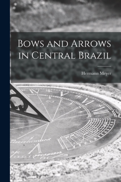 Book cover of: Bows and Arrows in Central Brazil. By: Hermann Meyer