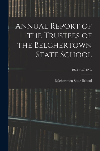 Book cover of: Annual Report of the Trustees of the Belchertown State School; 1923-1939 INC. By: Belchertown State School