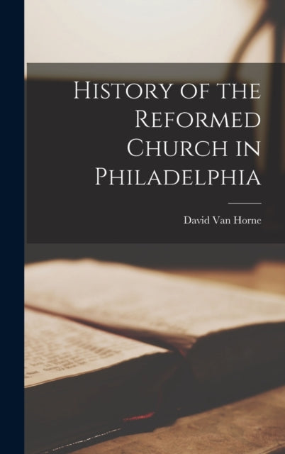 Book cover of: History of the Reformed Church in Philadelphia. By: David 1837-1930 Van Horne