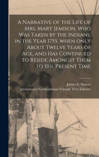 Book cover of: Narrative of the Life of Mrs. Mary Jemison, Who Was Taken by the Indians, in the Year 1755, When Only About Twelve Years of Age, and Has Continued to Reside Amongst Them to the Present Time. By: James E. (James Everett) 178 Seaver
