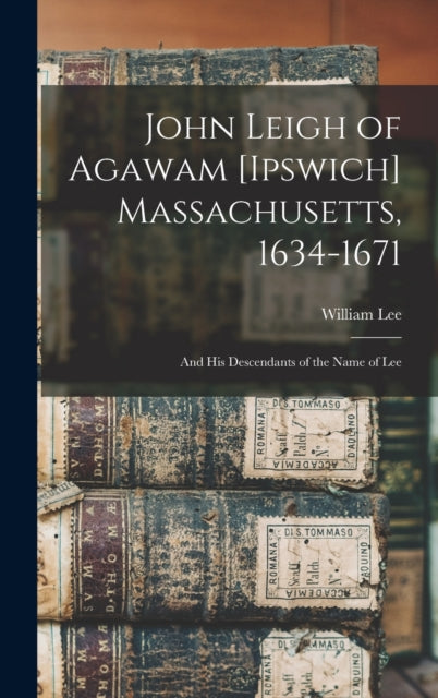 Book cover of: John Leigh of Agawam [Ipswich] Massachusetts, 1634-1671. By: William 1841-1893 Lee
