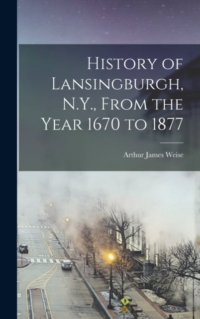 Book cover of: History of Lansingburgh, N.Y., From the Year 1670 to 1877. By: Arthur James 1838-1910 Or 11 Weise