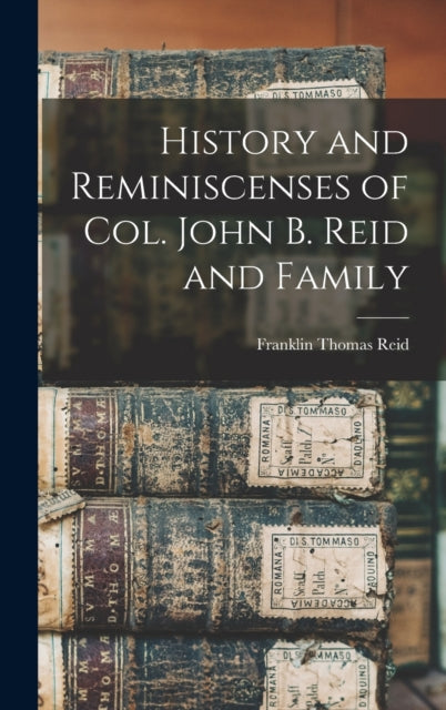 Book cover of: History and Reminiscenses of Col. John B. Reid and Family. By: Franklin Thomas Reid