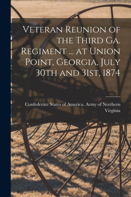 Book cover of: Veteran Reunion of the Third Ga. Regiment ... at Union Point, Georgia, July 30th and 31st, 1874