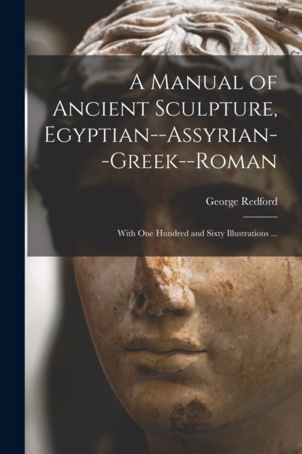 Book cover of: Manual of Ancient Sculpture, Egyptian--Assyrian--Greek--Roman. By: George Redford