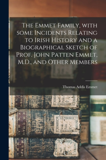 Book cover of: Emmet Family, With Some Incidents Relating to Irish History and a Biographical Sketch of Prof. John Patten Emmet, M.D., and Other Members