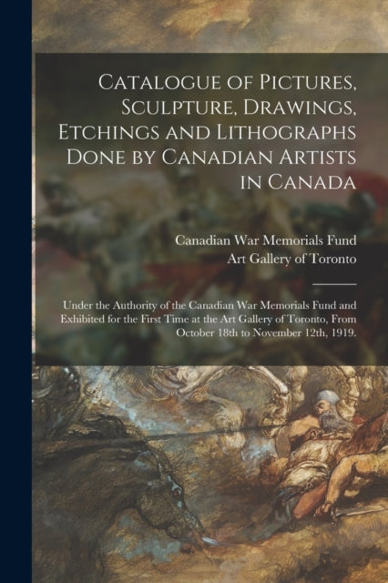 Book cover of: Catalogue of Pictures, Sculpture, Drawings, Etchings and Lithographs Done by Canadian Artists in Canada. By: Canadian War Memorials Fund
