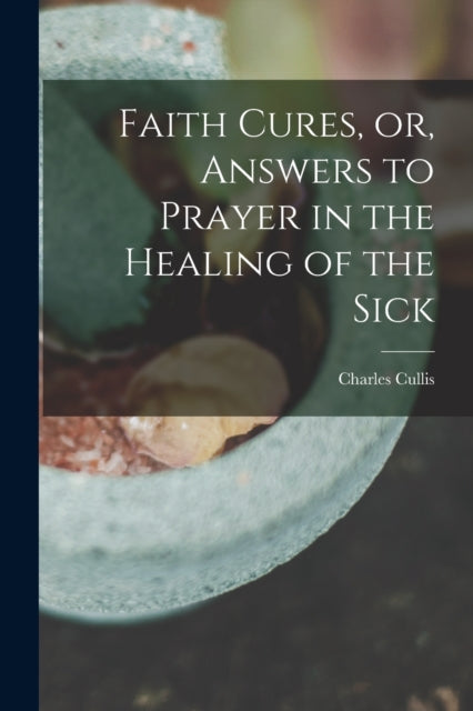 Book cover of: Faith Cures, or, Answers to Prayer in the Healing of the Sick. By: Charles Cullis