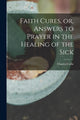 Book cover of: Faith Cures, or, Answers to Prayer in the Healing of the Sick. By: Charles Cullis