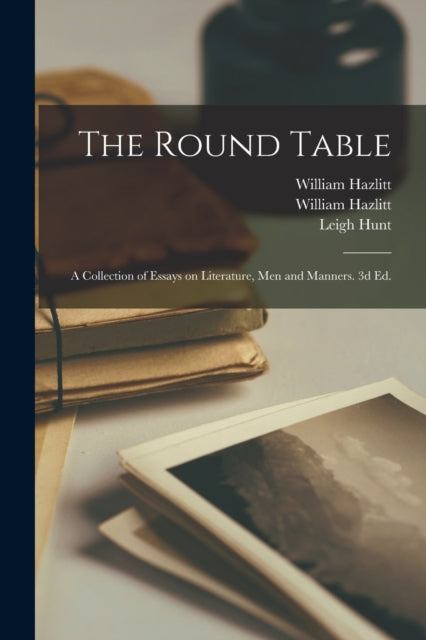 Book cover of: Round Table; a Collection of Essays on Literature, Men and Manners. 3d Ed.. By: William Hazlitt