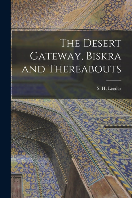 Book cover of: Desert Gateway, Biskra and Thereabouts [microform]. By: S. H. (Simon Henry) D. 1930 Leeder
