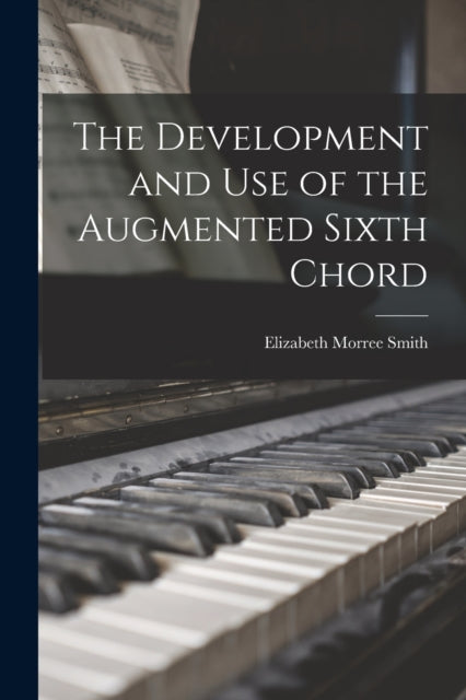 Book cover of: Development and Use of the Augmented Sixth Chord. By: Elizabeth Morree Smith