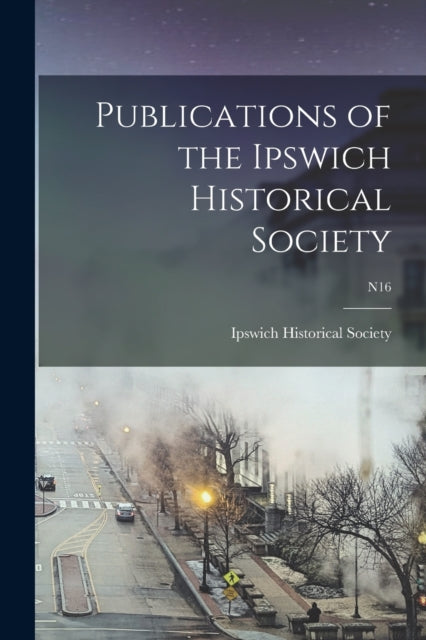 Book cover of: Publications of the Ipswich Historical Society; n16. By: Ipswich Historical Society